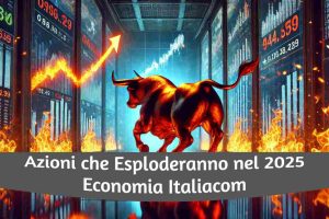 Azioni che Esploderanno nel 2025 da Comprare per Fare Investimenti