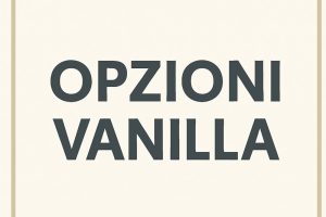 opzioni vanilla, cosa sono le opzioni vanilla, opzioni finanziarie, opzioni call e put, come guadagnare con le opzioni, derivati finanziari