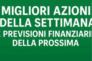 Migliori Aziono della Settimana e Previsioni Mercati Finanziari della prossima